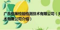 廣東優策檢驗檢測技術有限公司(關于廣東優策檢驗檢測技術有限公司介紹)