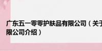 廣東五一零零護膚品有限公司(關于廣東五一零零護膚品有限公司介紹)