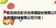 廣東優創合影文化傳播股份有限公司(關于廣東優創合影文化傳播股份有限公司介紹)