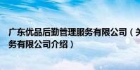 廣東優品后勤管理服務有限公司(關于廣東優品后勤管理服務有限公司介紹)