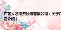 廣東人才投資股份有限公司(關于廣東人才投資股份有限公司介紹)