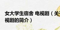 女大學生宿舍 電視劇(關于女大學生宿舍 電視劇的簡介)