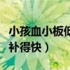 小孩血小板低吃什么補得快（血小板低吃什么補得快）