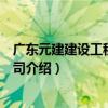 廣東元建建設工程有限公司（關于廣東元建建設工程有限公司介紹）