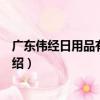 廣東偉經日用品有限公司（關于廣東偉經日用品有限公司介紹）