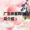 廣東俠客網絡科技有限公司（關于廣東俠客網絡科技有限公司介紹）