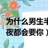 為什么男生半夜都會要你知乎（為什么男生半夜都會要你）