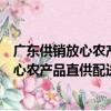 廣東供銷放心農產品直供配送豐順子平臺（關于廣東供銷放心農產品直供配送豐順子平臺介紹）