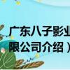 廣東八子影業有限公司（關于廣東八子影業有限公司介紹）