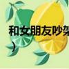 和女朋友吵架直接上（跟女朋友吵架直接上她）