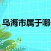 烏海市屬于哪個省份的（烏海市屬于哪個省）