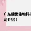 廣東健齒生物科技有限公司（關于廣東健齒生物科技有限公司介紹）