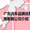 廣東內本品牌運營管理有限公司（關于廣東內本品牌運營管理有限公司介紹）