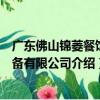 廣東佛山錦菱餐飲設備有限公司（關于廣東佛山錦菱餐飲設備有限公司介紹）