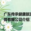廣東傳承健康旅游服務有限公司（關于廣東傳承健康旅游服務有限公司介紹）