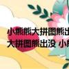 小熊熊大拼圖熊出沒 小熊熊大拼圖可愛熊兄弟（關于小熊熊大拼圖熊出沒 小熊熊大拼圖可愛熊兄弟簡介）