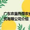 廣東農墾熱帶農業研究有限公司（關于廣東農墾熱帶農業研究有限公司介紹）