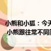 小熊和小狐：今天 小熊跟往常不同（關于小熊和小狐：今天 小熊跟往常不同簡介）