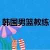 韓國男籃教練評價姚明（姚明回應韓國男籃）