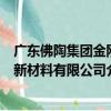 廣東佛陶集團金剛新材料有限公司（關于廣東佛陶集團金剛新材料有限公司介紹）