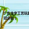 廣東全宇工藝玩具有限公司（關于廣東全宇工藝玩具有限公司介紹）