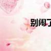 別鬧了（關于別鬧了的簡介）