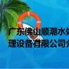 廣東佛山順潮水處理設備有限公司（關于廣東佛山順潮水處理設備有限公司介紹）