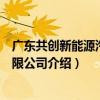 廣東共創新能源汽車有限公司（關于廣東共創新能源汽車有限公司介紹）