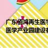廣東佰鴻再生醫學產業園建設有限公司（關于廣東佰鴻再生醫學產業園建設有限公司介紹）