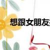 想跟女朋友撒嬌（女朋友撒嬌好想上她）