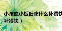 小孩血小板低吃什么補得快(血小板低吃什么補得快)