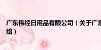 廣東偉經日用品有限公司(關于廣東偉經日用品有限公司介紹)
