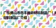 廣東佛山市岳豐拋磨材料制品廠(關于廣東佛山市岳豐拋磨材料制品廠介紹)