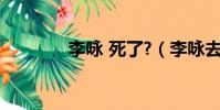 李詠 死了?(李詠去世了嗎)