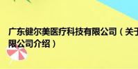 廣東健爾美醫療科技有限公司(關于廣東健爾美醫療科技有限公司介紹)