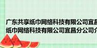 廣東共享紙巾網絡科技有限公司宜昌分公司(關于廣東共享紙巾網絡科技有限公司宜昌分公司介紹)