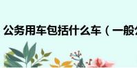 公務用車包括什么車(一般公務用車指什么)
