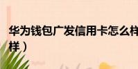 華為錢包廣發信用卡怎么樣(廣發信用卡怎么樣)