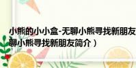 小熊的小小盒-無聊小熊尋找新朋友(關于小熊的小小盒-無聊小熊尋找新朋友簡介)