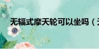 無輻式摩天輪可以坐嗎(無輻式摩天輪)