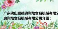 廣東佛山順德奧利焙食品機械有限公司(關于廣東佛山順德奧利焙食品機械有限公司介紹)
