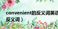 convenient的反義詞英語(convenient的反義詞)