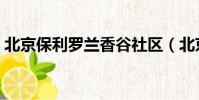 北京保利羅蘭香谷社區(北京保利羅蘭香谷)