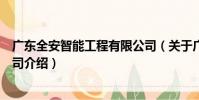廣東全安智能工程有限公司(關于廣東全安智能工程有限公司介紹)