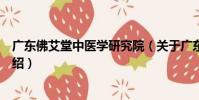 廣東佛艾堂中醫學研究院(關于廣東佛艾堂中醫學研究院介紹)