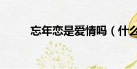 忘年戀是愛情嗎(什么叫忘年戀)