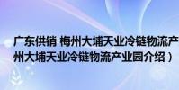 廣東供銷 梅州大埔天業冷鏈物流產業園(關于廣東供銷 梅州大埔天業冷鏈物流產業園介紹)