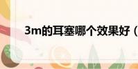 3m的耳塞哪個效果好(3m的耳塞)