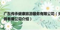 廣東傳承健康旅游服務有限公司(關于廣東傳承健康旅游服務有限公司介紹)