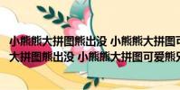 小熊熊大拼圖熊出沒 小熊熊大拼圖可愛熊兄弟(關于小熊熊大拼圖熊出沒 小熊熊大拼圖可愛熊兄弟簡介)